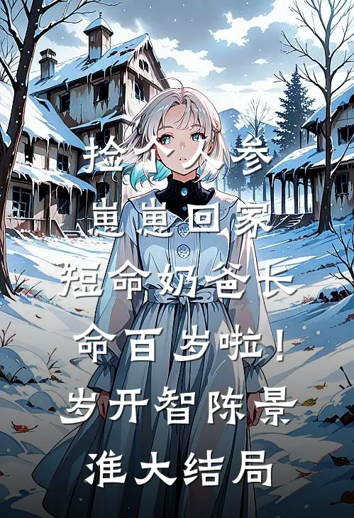 捡个人参崽崽回家，短命奶爸长命百岁啦！岁开智陈景淮大结局