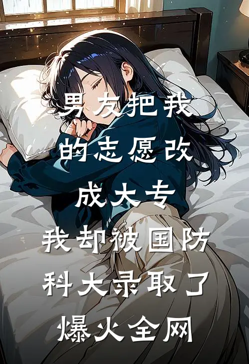 男友把我的志愿改成大专，我却被国防科大录取了爆火全网