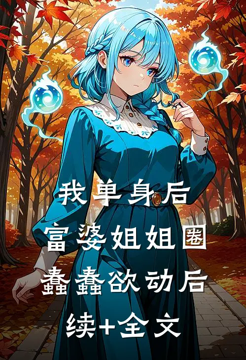 我单身后，富婆姐姐圈蠢蠢欲动后续+全文