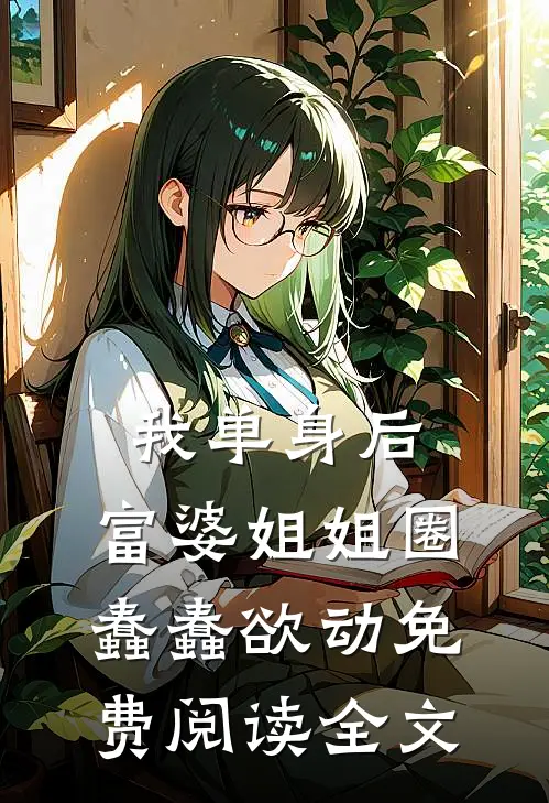我单身后，富婆姐姐圈蠢蠢欲动免费阅读全文