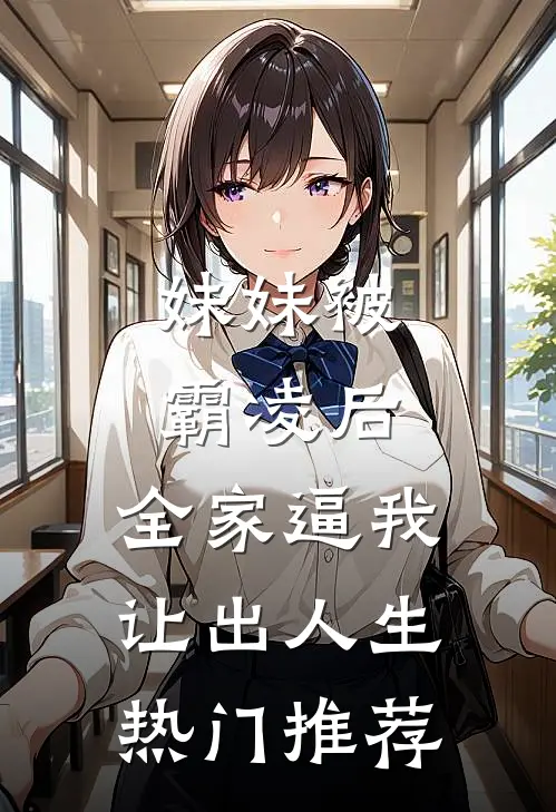 妹妹被霸凌后，全家逼我让出人生热门推荐