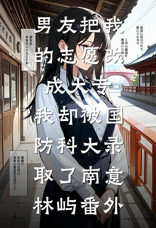 男友把我的志愿改成大专,我却被国防科大录取了南意林屿番外