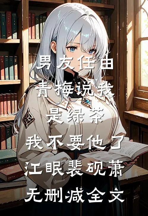 男友任由青梅说我是绿茶,我不要他了江眠裴砚萧无删减全文