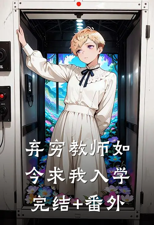 弃穷教师如今求我入学完结+番外