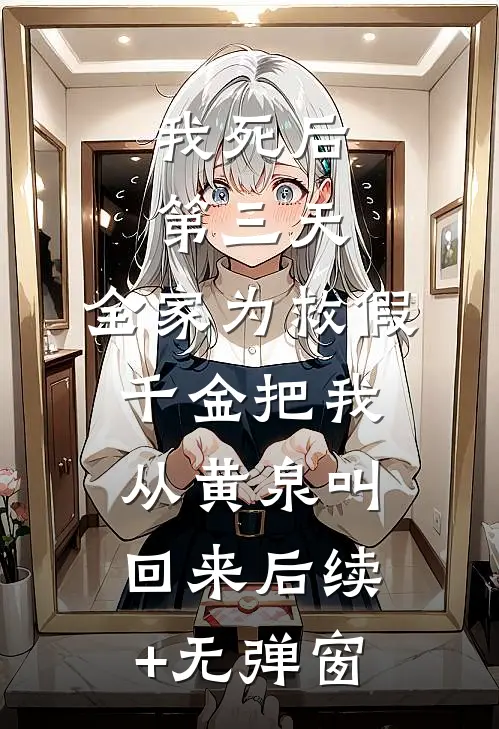 我死后第三天,全家为救假千金把我从黄泉叫回来后续+无弹窗
