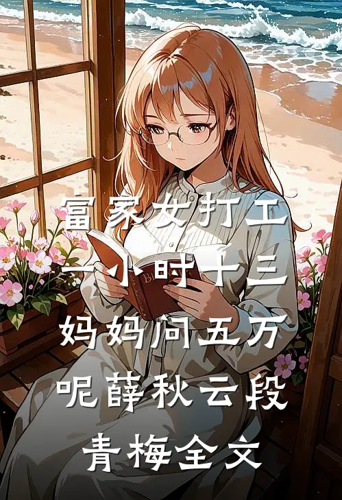 富家女打工一小时十三，妈妈问五万呢薛秋云段青梅全文