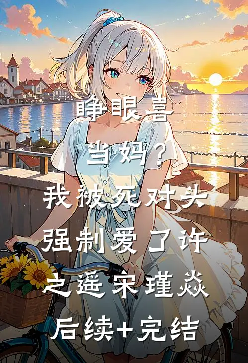 睁眼喜当妈?我被死对头强制爱了许之遥宋瑾焱后续+完结