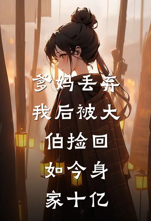 爹妈丢弃我后被大伯捡回,如今身家十亿