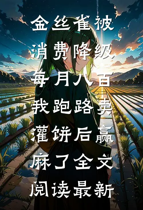 金丝雀被消费降级每月八百,我跑路卖灌饼后赢麻了全文阅读最新