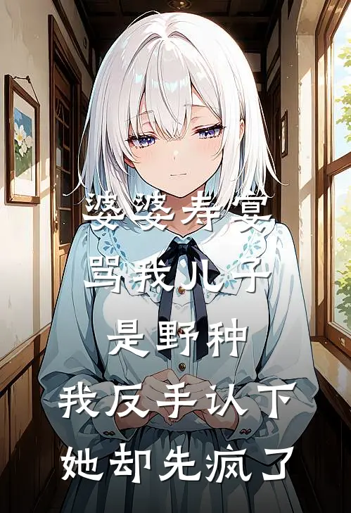 婆婆寿宴骂我儿子是野种,我反手认下她却先疯了