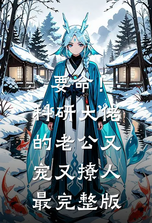 要命！科研大佬的老公又宠又撩人最完整版