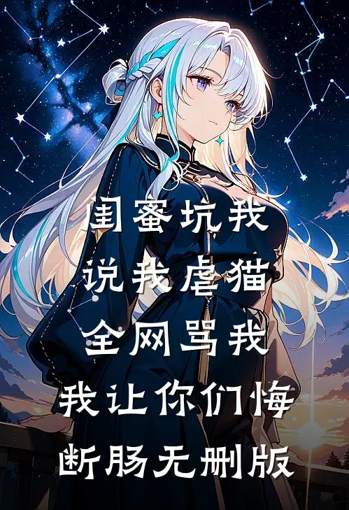闺蜜坑我说我虐猫，全网骂我，我让你们悔断肠无删版