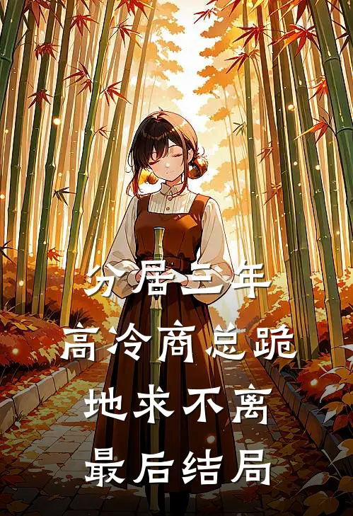分居三年，高冷商总跪地求不离最后结局