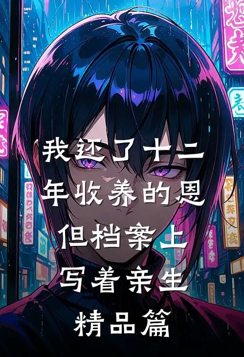 我还了十二年收养的恩,但档案上写着亲生精品篇