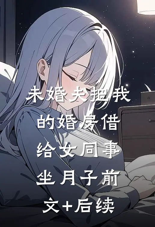 未婚夫把我的婚房借给女同事坐月子前文+后续