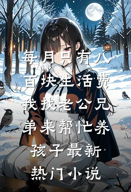 每月只有八百块生活费，我找老公兄弟来帮忙养孩子最新热门小说