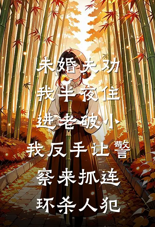 未婚夫劝我半夜住进老破小,我反手让警察来抓连环杀人犯