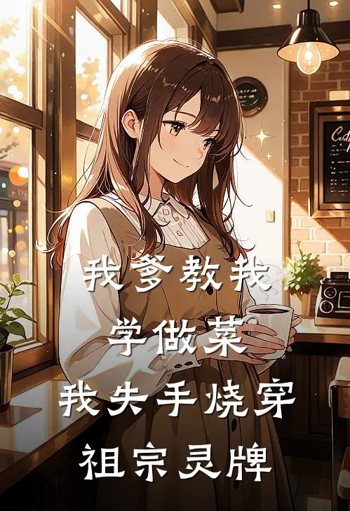 我爹教我学做菜,我失手烧穿祖宗灵牌