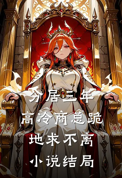 分居三年，高冷商总跪地求不离小说结局