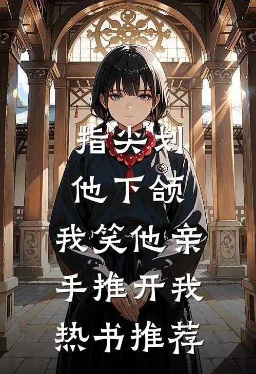 指尖划他下颌,我笑他亲手推开我热书推荐