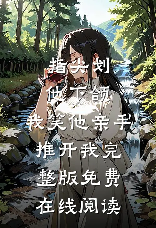 指尖划他下颌,我笑他亲手推开我完整版免费在线阅读