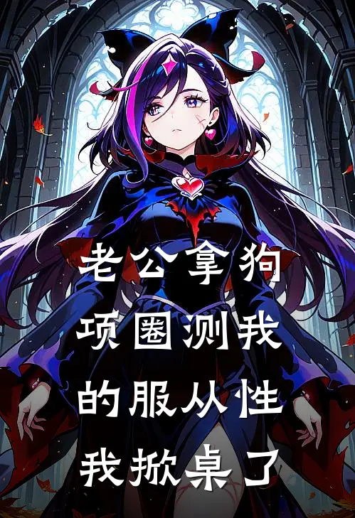 老公拿狗项圈测我的服从性,我掀桌了