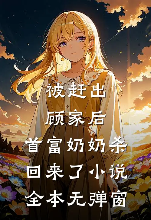 被赶出顾家后,首富奶奶杀回来了小说全本无弹窗