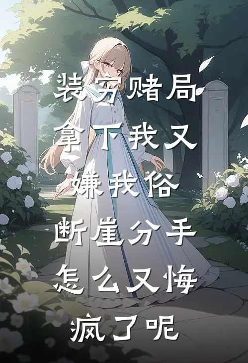 装穷赌局拿下我又嫌我俗,断崖分手怎么又悔疯了呢