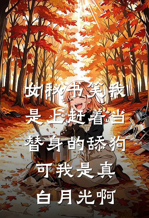 女秘书笑我是上赶着当替身的舔狗,可我是真白月光啊