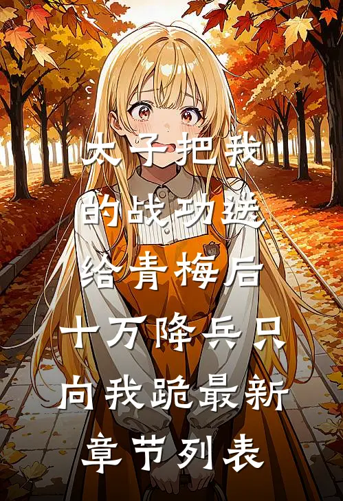 太子把我的战功送给青梅后，十万降兵只向我跪最新章节列表