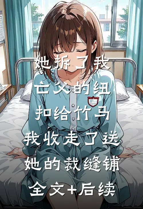 她拆了我亡父的纽扣给竹马，我收走了送她的裁缝铺全文+后续