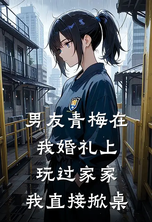 男友青梅在我婚礼上玩过家家,我直接掀桌