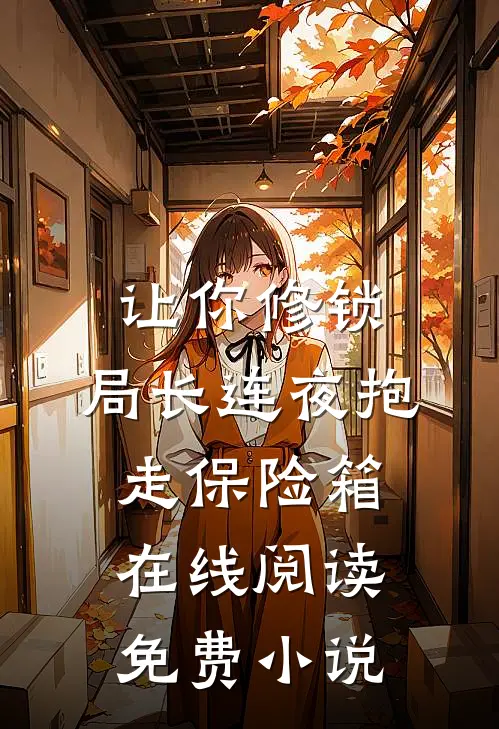 让你修锁,局长连夜抱走保险箱在线阅读免费小说
