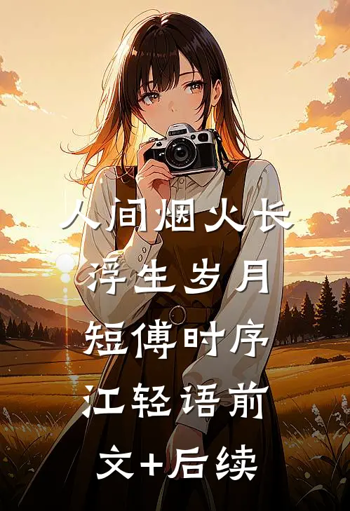 人间烟火长，浮生岁月短傅时序江轻语前文+后续