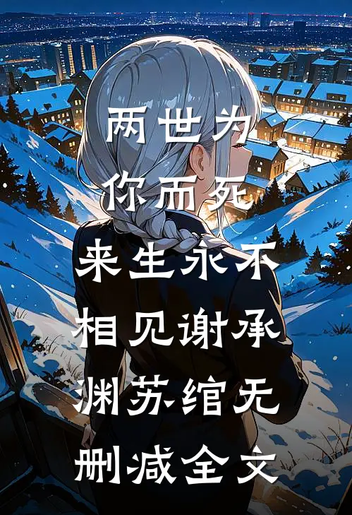 两世为你而死，来生永不相见谢承渊苏绾无删减全文