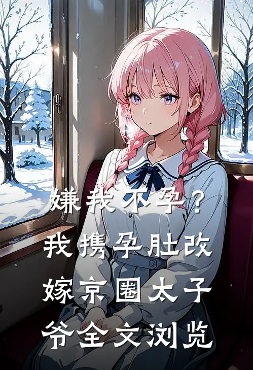 嫌我不孕?我携孕肚改嫁京圈太子爷全文浏览