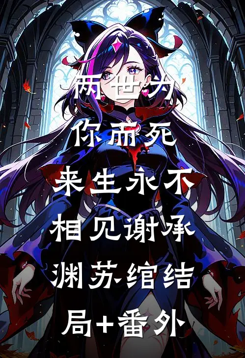 两世为你而死，来生永不相见谢承渊苏绾结局+番外