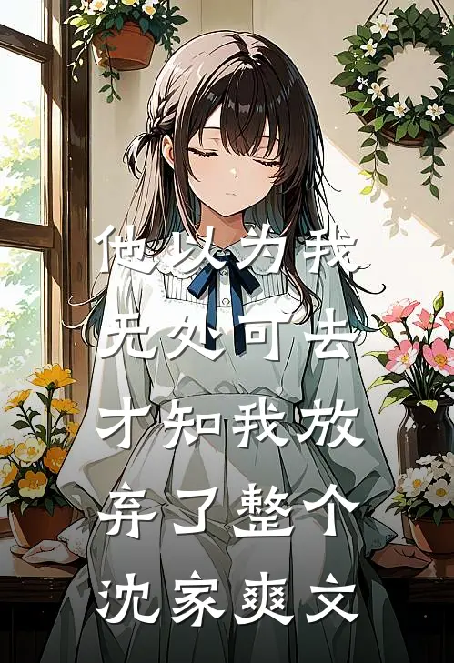 他以为我无处可去，才知我放弃了整个沈家爽文