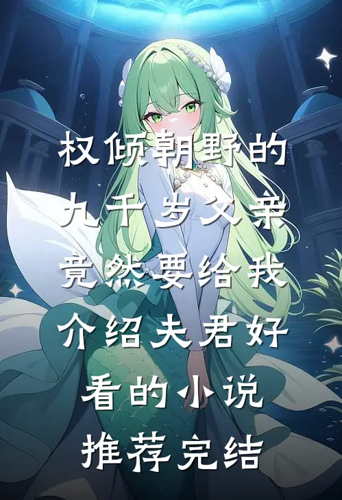 权倾朝野的九千岁父亲，竟然要给我介绍夫君好看的小说推荐完结