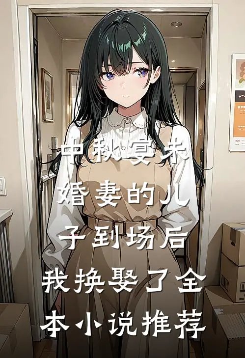 中秋宴未婚妻的儿子到场后，我换娶了全本小说推荐