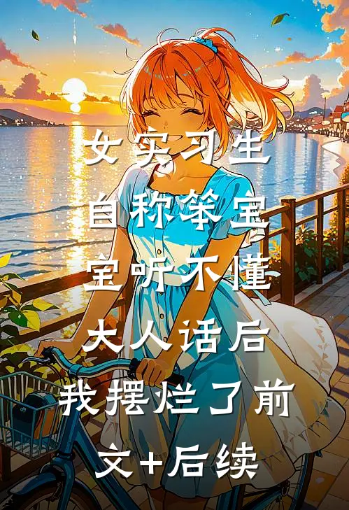 女实习生自称笨宝宝听不懂大人话后，我摆烂了前文+后续