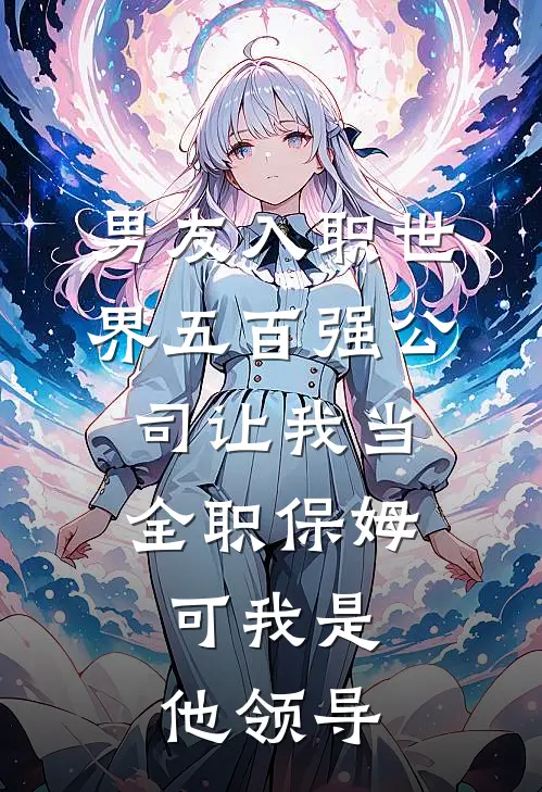 男友入职世界五百强公司让我当全职保姆,可我是他领导