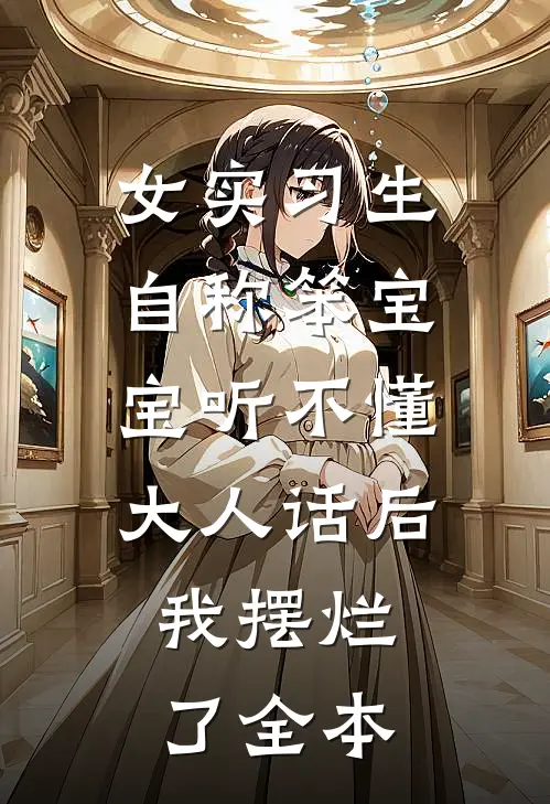 女实习生自称笨宝宝听不懂大人话后，我摆烂了全本