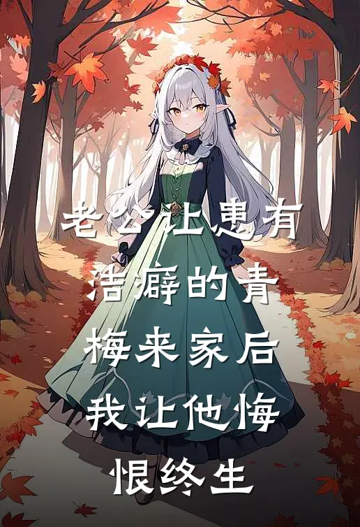 老公让患有洁癖的青梅来家后,我让他悔恨终生