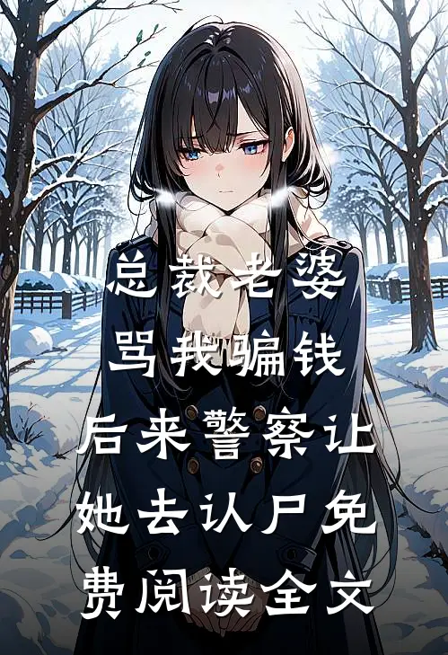 总裁老婆骂我骗钱，后来警察让她去认尸免费阅读全文