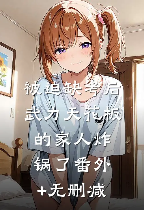 被迫缺考后，武力天花板的家人炸锅了番外+无删减