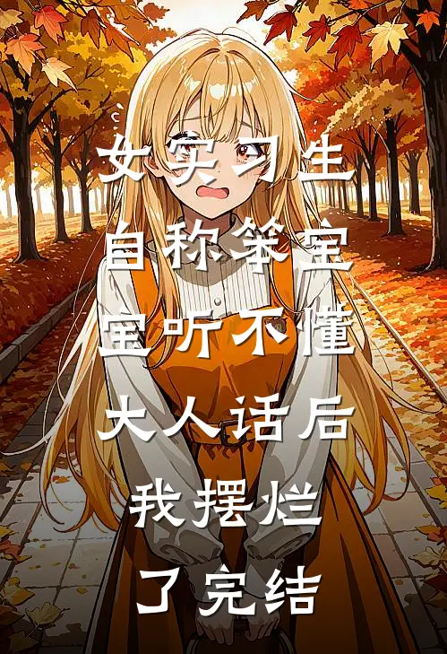 女实习生自称笨宝宝听不懂大人话后，我摆烂了完结