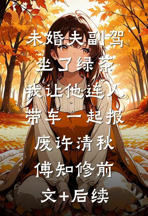 未婚夫副驾坐了绿茶，我让他连人带车一起报废许清秋傅知修前文+后续