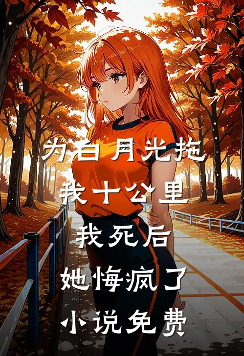 为白月光拖我十公里，我死后，她悔疯了小说免费