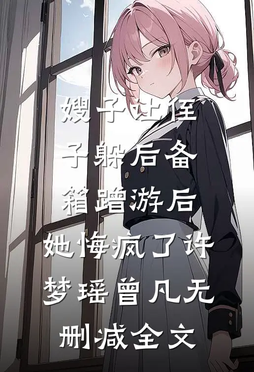 嫂子让侄子躲后备箱蹭游后，她悔疯了许梦瑶曾凡无删减全文